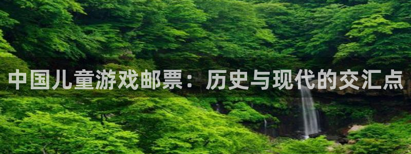 亿万28官网客服招聘：中国儿童游戏邮票：历史与现代的交汇点