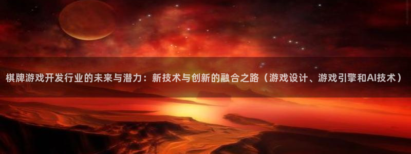 亿万28官网登录注册账号是什么样的：棋牌游戏开发行业的未来与潜力：新技术与创新的融合之路（游戏设计、游戏引擎和AI技术）