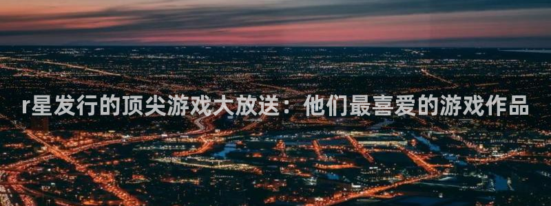 亿万28子书店：r星发行的顶尖游戏大放送：他们最喜爱的游戏作品
